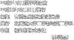 平成9年3月閉学科記念 平成10年3月31日発行 編集　有終記念誌編集委員会 発行　北海道大学工学部電気工学科 印刷　楡印刷株式会社 　　　　　　　　　　　（非売品）