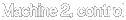 Machine 2, control
